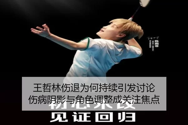 王哲林伤退为何持续引发讨论 伤病阴影与角色调整成关注焦点